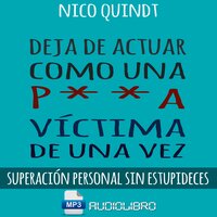 Deja De Actuar Como Una P**A Victima De Una Vez: Superación personal sin estupideces - Nico Quindt