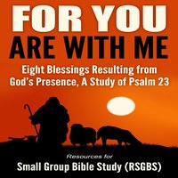 For You Are With Me: Eight Blessings Resulting from God's Presence, A Study of Psalm 23 - Resources for Small Group Bible Study