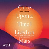 Once Upon a Time I Lived on Mars: Space, Exploration and Life on Earth - Kate Greene