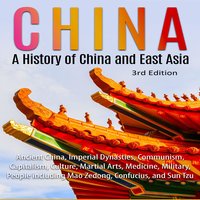 China: A History of China and East Asia (3rd Edition): Ancient China, Imperial Dynasties, Communism, Capitalism, Culture, Martial Arts, Medicine, Military, People including Mao Zedong, Confucius, and Sun Tzu - Adam Brown