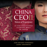 China CEO II: Voices of Experience from 25 Top Executives Leading MNCs in China - Laurie Underwood, Juan Antonio Fernandez