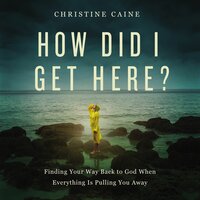 How Did I Get Here?: Finding Your Way Back to God When Everything is Pulling You Away - Christine Caine