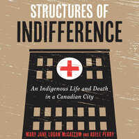 Structures of Indifference: An Indigenous Life and Death in a Canadian City - Mary Jane Logan McCallum, Adele Perry