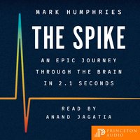 The Spike: An Epic Journey Through the Brain in 2.1 Seconds - Mark Humphries