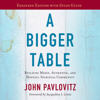 A Bigger Table, Expanded Edition with Study Guide: Building Messy, Authentic, and Hopeful Spiritual Community - John Pavlovitz