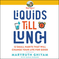 Liquids till Lunch: 12 Small Habits That Will Change Your Life for Good - MaryRuth Ghiyam