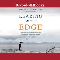 Leading on the Edge: Extraordinary Stories and Leadership Insights from the World's Most Extreme Workplace - Rachael Robertson