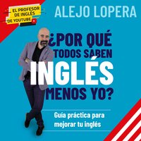 ¿Por qué todos saben inglés menos yo?: Guía práctica para mejorar tu inglés - Alejo Lopera