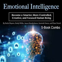 Emotional Intelligence: Become a Smarter, More Controlled, Creative, and Focused Human Being - Dave Farrel, Samirah Eaton, Karla Wayers, Emily Wilds, Jason Hendrickson