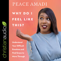Why Do I Feel Like This?: Understand Your Difficult Emotions and Find Grace to Move Through - Peace Amadi