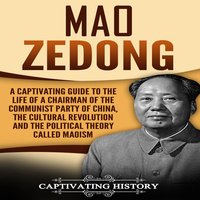 Mao Zedong: A Captivating Guide to the Life of a Chairman of the Communist Party of China, the Cultural Revolution and the Political Theory of Maoism - Captivating History