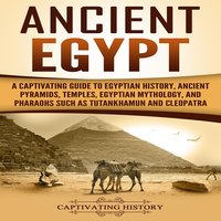 Ancient Egypt: A Captivating Guide to Egyptian History, Ancient Pyramids, Temples, Egyptian Mythology, and Pharaohs such as Tutankhamun and Cleopatra - Captivating History