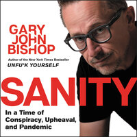 Sanity: In a Time of Conspiracy, Upheaval, and Pandemic - Gary John Bishop