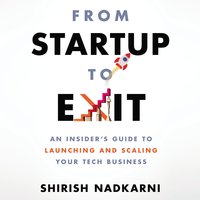 From Startup to Exit: An Insider's Guide to Launching and Scaling Your Tech Business - Shirish Nadkarni