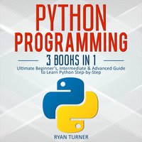 Python Programming: 3 books in 1 - Ultimate Beginner's, Intermediate & Advanced Guide to Learn Python Step-by-Step - Ryan Turner