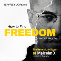 How to find freedom and kill your fear: The heroic life story of Malcolm x (Malcolm x biography) - Jeffrey Jordan