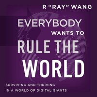 Everybody Wants to Rule the World: Surviving and Thriving in a World of Digital Giants - R "Ray" Wang