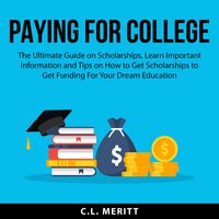 Paying for College: The Ultimate Guide on Scholarships, Learn Important Information and Tips on How to Get Scholarships to Get Funding For Your Dream Education - C.L. Meritt