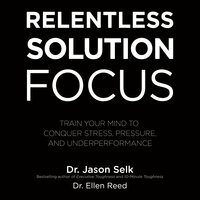 Relentless Solution Focus: Train Your Mind to Conquer Stress, Pressure, and Underperformance - Dr. Ellen Reed, Dr. Jason Selk