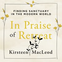 In Praise of Retreat: Finding Sanctuary in the Modern World - Kirsteen MacLeod