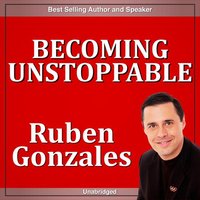Becoming Unstoppable - Ruben Gonzalez