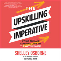 The Upskilling Imperative: 5 Ways to Make Learning Core to the Way We Work - Shelley Osborne, Patricia Witkin