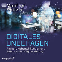 Digitales Unbehagen: Risiken, Nebenwirkungen und Gefahren der Digitalisierung - Manfred Spitzer