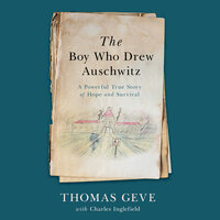 The Boy Who Drew Auschwitz: A Powerful True Story of Hope and Survival - Thomas Geve