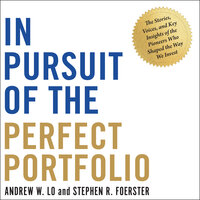 In Pursuit of the Perfect Portfolio: The Stories, Voices, and Key Insights of the Pioneers Who Shaped the Way We Invest - Stephen R. Foerster, Andrew W. Lo