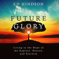 Future Glory: Living in the Hope of the Rapture, Heaven, and Eternity - Ed Hindson