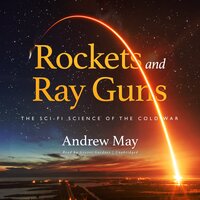 Rockets and Ray Guns: The Sci-Fi Science of the Cold War - Andrew May