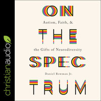 On the Spectrum: Autism, Faith, and the Gifts of Neurodiversity - Daniel Bowman Jr.