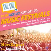 HowExpert Guide to Music Festivals: 101 Tips to Survive, Thrive and Have the Most Epic Music Festival Experience - HowExpert, Lydia Endel