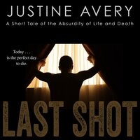 Last Shot: A Short Tale of the Absurdity of Life and Death - Justine Avery