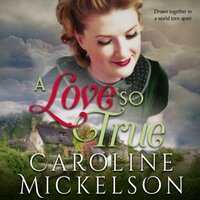 A Love So True: A Sweet World War II Historical Romance - Caroline Mickelson