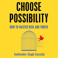 Choose Possibility: How to Master Risk and Thrive - Sukhinder Singh Cassidy