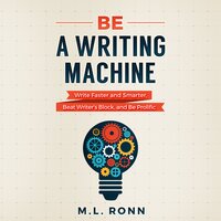 Be a Writing Machine: Write Faster and Smarter, Beat Writer’s Block, And Be Prolific - M.L. Ronn