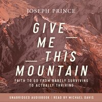 Give Me This Mountain: Faith To Go From Barely Surviving To Actually Thriving - Joseph Prince