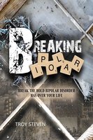 Breaking Bipolar: Break The Hold Bipolar Disorder Has Over Your Life - Troy Steven