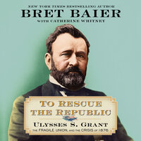 To Rescue the Republic: Ulysses S. Grant, the Fragile Union, and the Crisis of 1876 - Bret Baier, Catherine Whitney