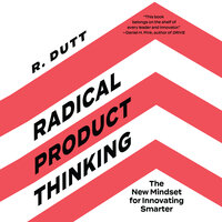 Radical Product Thinking: The New Mindset for Innovating Smarter - R. Dutt