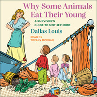 Why Some Animals Eat Their Young: A Survivor’s Guide to Motherhood - Dallas Louis