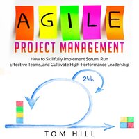 Agile Project Management: How to Skillfully Implement Scrum, Run Effective Teams, and Cultivate High-Performance Leadership - Tom Hill
