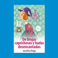 De brujas caprichosas y hadas desencantadas - Josefina Hepp