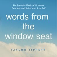 Words from the Window Seat: The Everyday Magic of Kindness, Courage, and Being Your True Self - Taylor Tippett