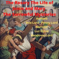 The Rosary The Life of Jesus and Mary The Sorrowful Mysteries - Bob Lord, Penny Lord