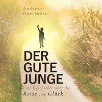 Der gute Junge: Eine Geschichte über die Reise zum Glück - Andreas Hartinger