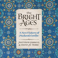 The Bright Ages: A New History of Medieval Europe - Matthew Gabriele, David M. Perry