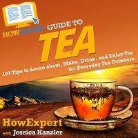 HowExpert Guide to Tea: 101 Tips to Learn about, Make, Drink, and Enjoy Tea for Everyday Tea Drinkers - HowExpert, Jessica Kanzler