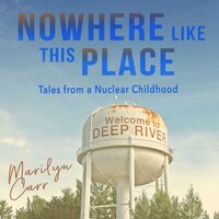 Nowhere like This Place: Tales from a Nuclear Childhood - Marilyn Carr